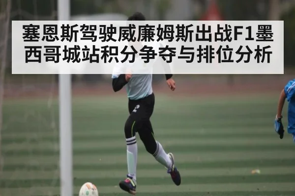 塞恩斯驾驶威廉姆斯出战F1墨西哥城站积分争夺与排位分析